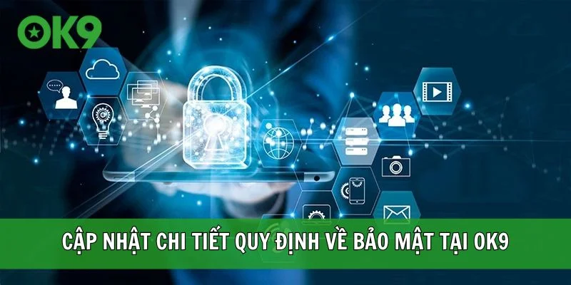 Cập nhật chi tiết quy định về bảo mật tại OK9