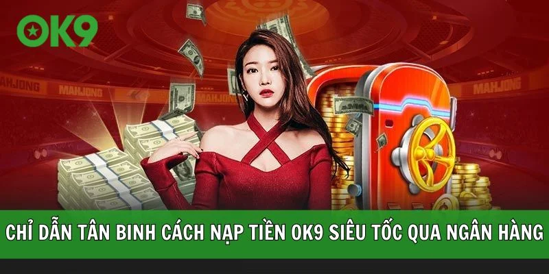 Chỉ dẫn tân binh cách nạp tiền OK9 siêu tốc qua ngân hàng