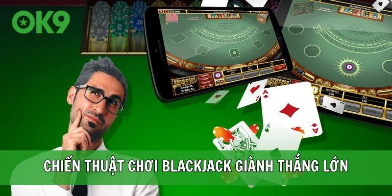 Chiến thuật chơi Blackjack giành thắng lớn