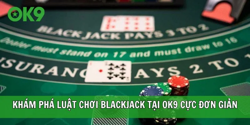 Khám phá luật chơi Blackjack tại OK9 cực đơn giản