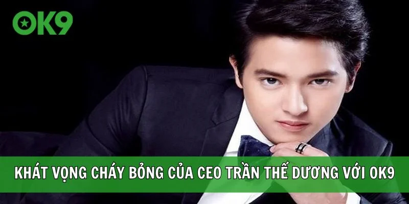 Khát vọng cháy bỏng của CEO Trần Thế Dương với OK9