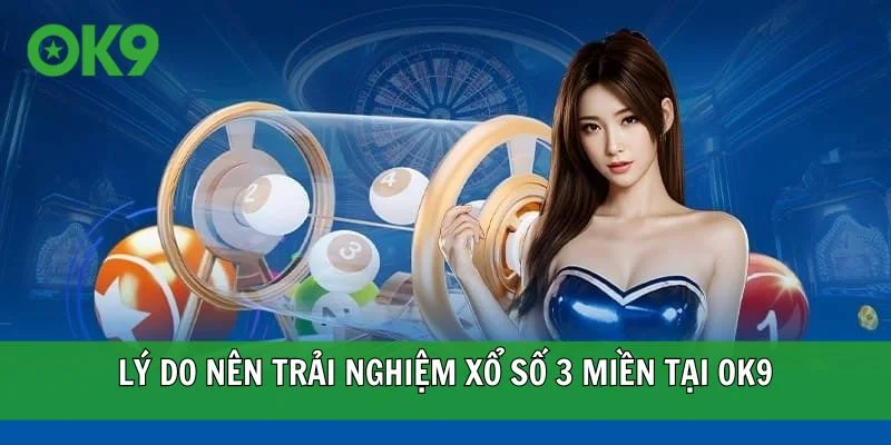 Lý do nên trải nghiệm xổ số 3 miền tại OK9
