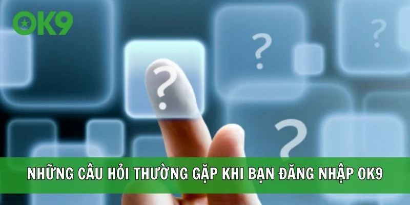 Những câu hỏi thường gặp khi bạn đăng nhập OK9