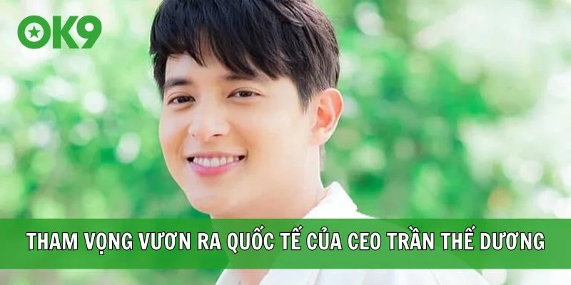 Tham vọng vươn ra quốc tế của CEO Trần Thế Dương