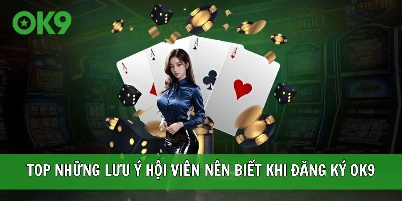 Top những lưu ý hội viên nên biết khi đăng ký OK9