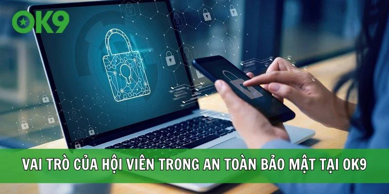 Vai trò của hội viên trong an toàn bảo mật tại OK9